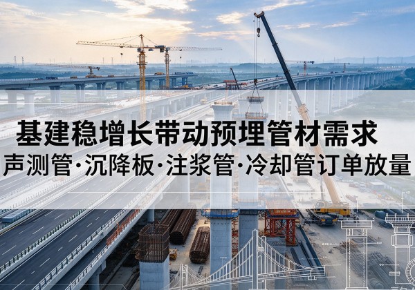 南阳基建稳增长带动预埋监测管材需求，声测管、沉降板、注浆管订单持续放量